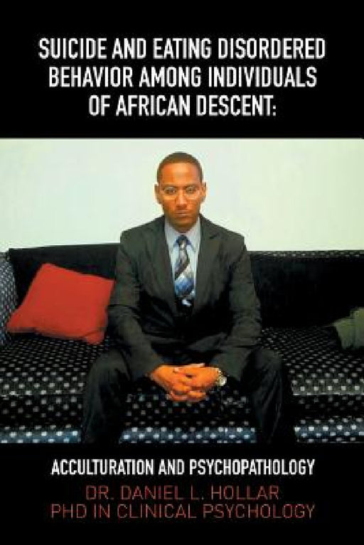 Suicide and Eating Disordered Behavior Among Individuals of African Descent: Acculturation and Psychopathology by Daniel Leighton Hollar