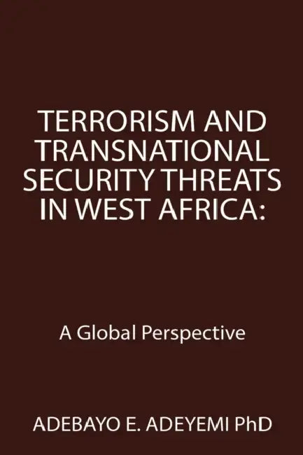 Terrorism and Transnational Security Threats in West Africa: A Global Perspective by Adebayo E. Adeyemi