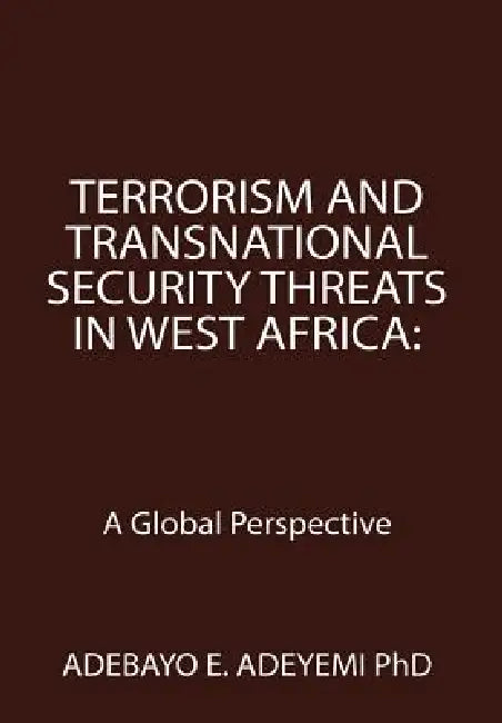 Terrorism and Transnational Security Threats in West Africa: A Global Perspective by Adebayo E. Adeyemi