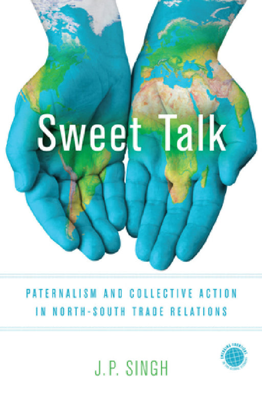 Sweet Talk: Paternalism and Collective Action in North-South Trade Relations by J. P. Singh