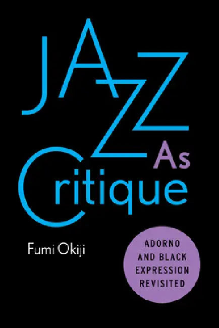 Jazz as Critique: Adorno and Black Expression Revisited by Fumi Okiji