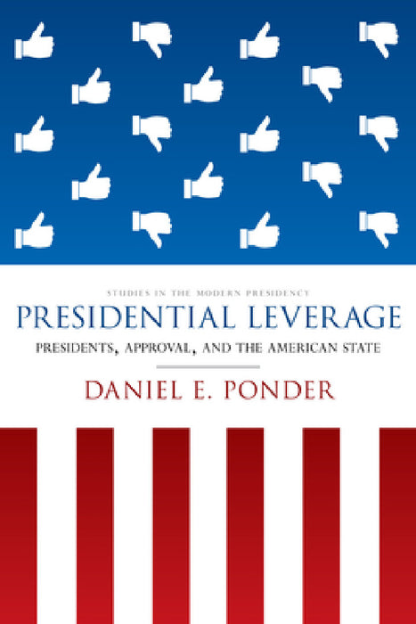 Presidential Leverage: Presidents, Approval, and the American State by Daniel E. Ponder