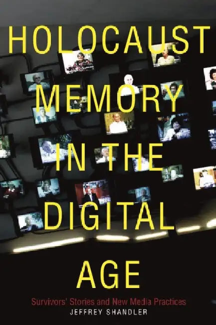 Holocaust Memory in the Digital Age: Survivors' Stories and New Media Practices by Jeffrey Shandler