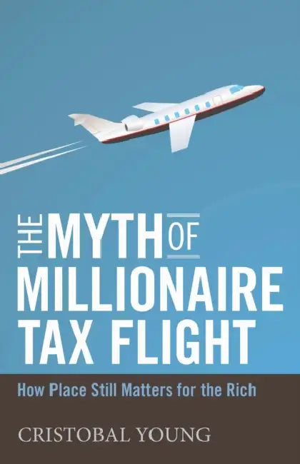 The Myth of Millionaire Tax Flight: How Place Still Matters for the Rich by Cristobal Young