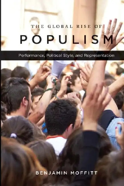 The Global Rise of Populism: Performance, Political Style, and Representation by Benjamin Moffitt