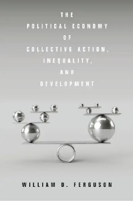 The Political Economy of Collective Action, Inequality, and Development by William D. Ferguson