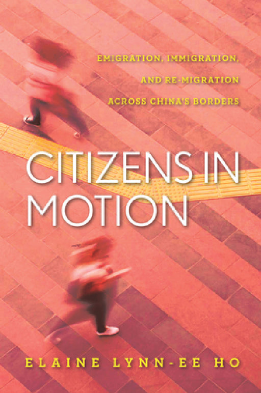 Citizens in Motion: Emigration, Immigration, and Re-Migration Across China's Borders by Elaine Lynn-Ee Ho