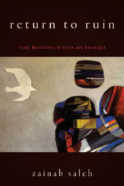 Return to Ruin: Iraqi Narratives of Exile and Nostalgia by Zainab Saleh