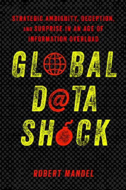 Global Data Shock: Strategic Ambiguity, Deception, and Surprise in an Age of Information Overload by Robert Mandel