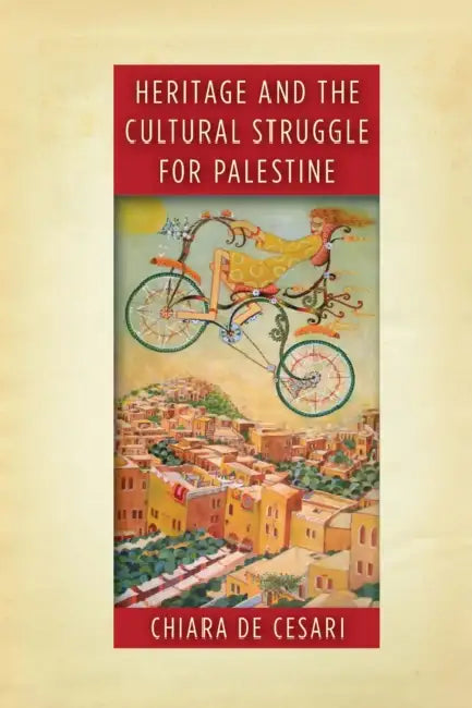 Heritage and the Cultural Struggle for Palestine by Chiara de Cesari