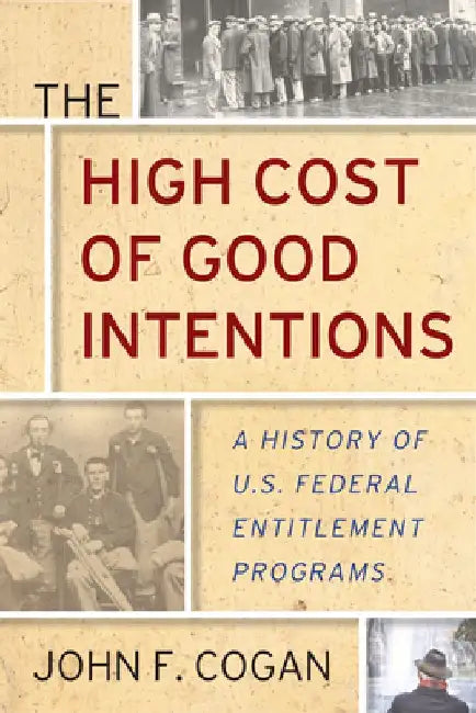 The High Cost of Good Intentions: A History of U.S. Federal Entitlement Programs by John F. Cogan