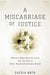 A Miscarriage of Justice: Women's Reproductive Lives and the Law in Early Twentieth-Century Brazil by Cassia Roth