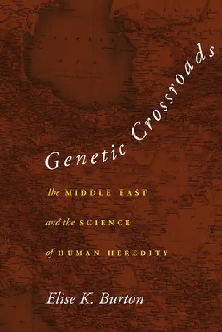 Genetic Crossroads: The Middle East and the Science of Human Heredity by Elise K. Burton
