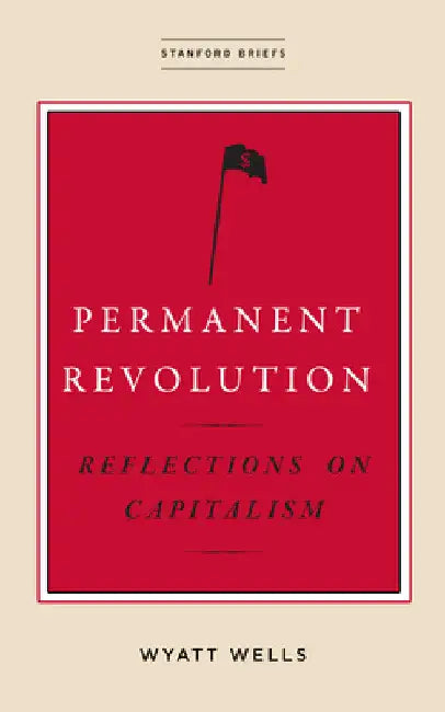 Permanent Revolution: Reflections on Capitalism by Wyatt Wells