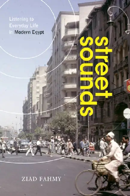 Listening to Everyday Life: The Soundscapes of Twentieth-Century Egypt by Ziad Fahmy