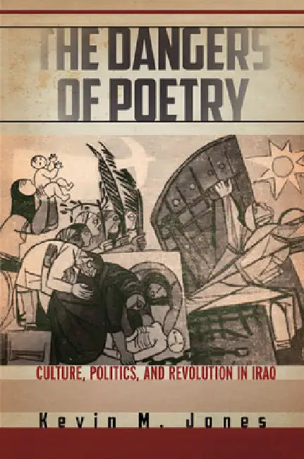 The Dangers of Poetry: Culture, Politics, and Revolution in Iraq by Kevin M. Jones