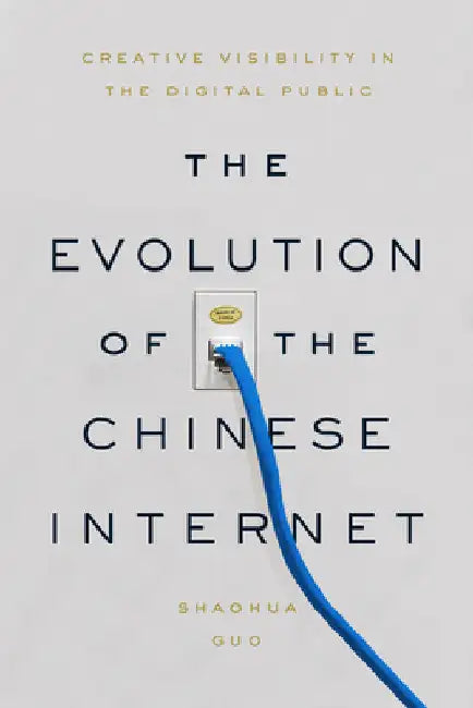 The Evolution of the Chinese Internet: Creative Visibility in the Digital Public by Shaohua Guo