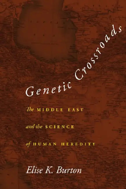Genetic Crossroads: The Middle East and the Science of Human Heredity by Elise K. Burton