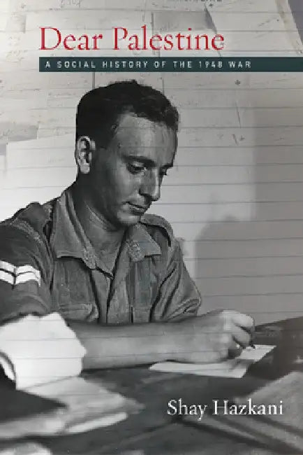 Dear Palestine: A Social History of the 1948 War by Shay Hazkani