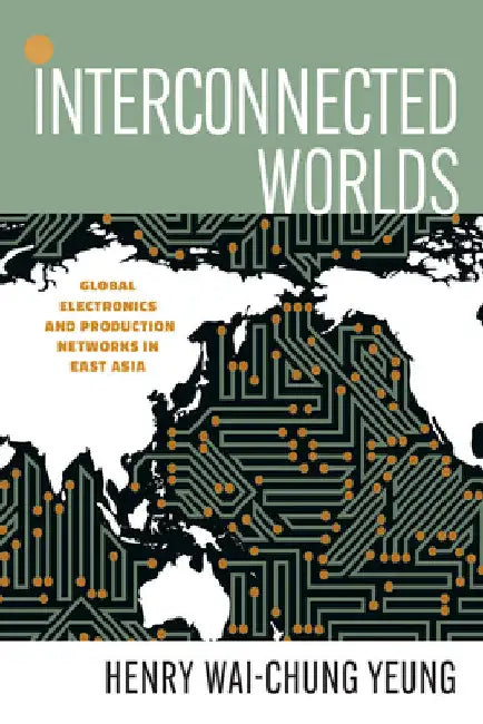 Interconnected Worlds: Global Electronics and Production Networks in East Asia by Henry Wai-Chung Yeung