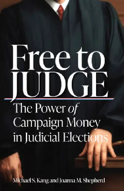Free to Judge: The Power of Campaign Money in Judicial Elections by Michael Kang