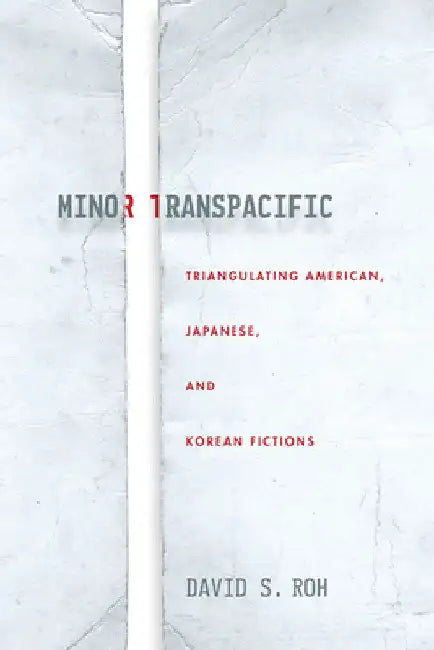 Minor Transpacific: Triangulating American, Japanese, and Korean Fictions by David S. Roh