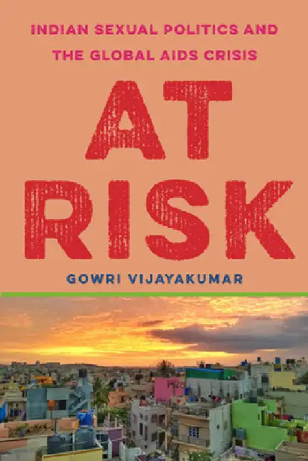 At Risk: Indian Sexual Politics and the Global AIDS Crisis by Gowri Vijayakumar