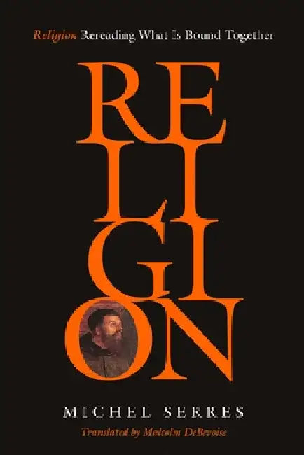 Religion: Rereading What Is Bound Together by Michel Serres, Malcolm Debevoise