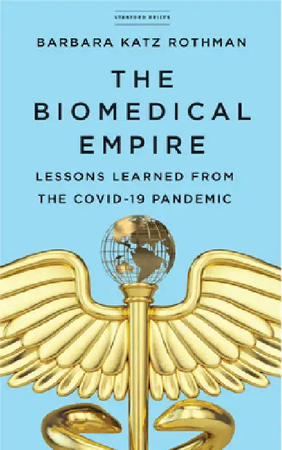 The Biomedical Empire: Lessons Learned from the Covid-19 Pandemic by Barbara Katz Rothman