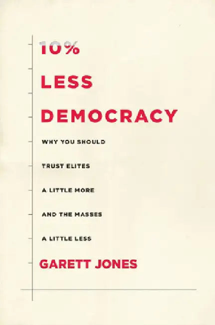10% Less Democracy: Why You Should Trust Elites a Little More and the Masses a Little Less by Garett Jones