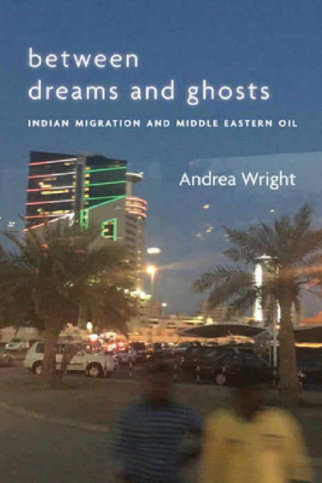 Between Dreams and Ghosts: Indian Migration and Middle Eastern Oil by Andrea Wright