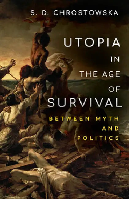Utopia in the Age of Survival: Between Myth and Politics by S. D. Chrostowska
