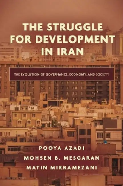 The Struggle for Development in Iran: The Evolution of Governance, Economy, and Society by Pooya Azadi