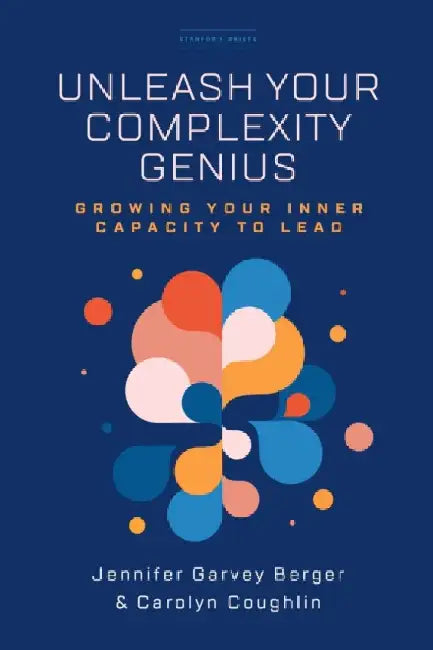 Unleash Your Complexity Genius: Growing Your Inner Capacity to Lead by Jennifer Garvey Berger