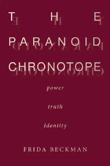 The Paranoid Chronotope: Power, Truth, Identity by Frida Beckman