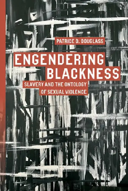 Engendering Blackness: Slavery and the Ontology of Sexual Violence by Patrice D. Douglass
