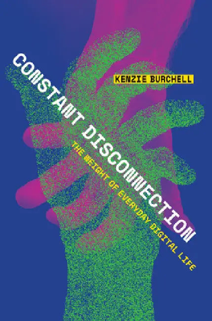 Constant Disconnection: The Weight of Everyday Digital Life by Kenzie Burchell