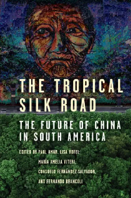 The Tropical Silk Road: The Future of China in South America by Paul Amar