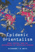 Epidemic Orientalism: Race, Capital, and the Governance of Infectious Disease by Alexandre I. R. White