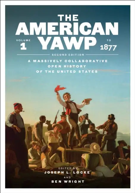 The American Yawp, Second Edition: A Massively Collaborative Open History of the United States, Vol. 1: To 1877 by Joseph L. Locke, Ben Wright