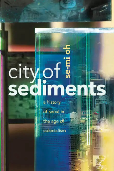 City of Sediments: A History of Seoul in the Age of Colonialism by Se-Mi Oh