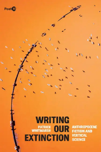 Writing Our Extinction: Anthropocene Fiction and Vertical Science by Patrick Whitmarsh