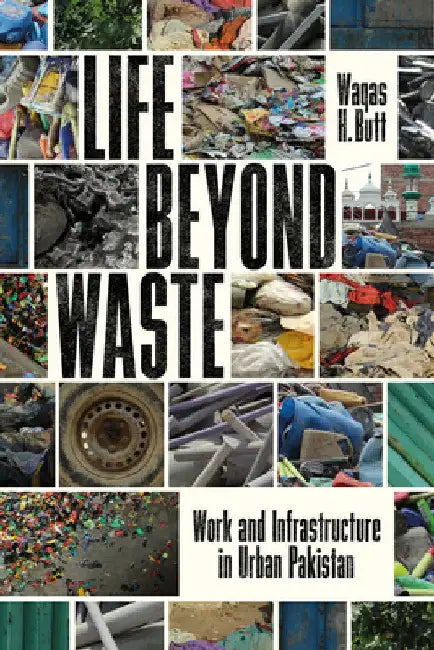 Life Beyond Waste: Work and Infrastructure in Urban Pakistan by Waqas Butt