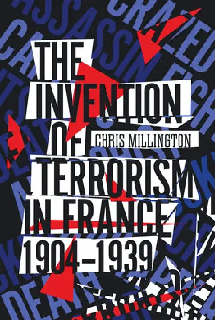 The Invention of Terrorism in France, 1904-1939 by Chris Millington
