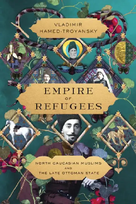 Empire of Refugees: North Caucasian Muslims and the Late Ottoman State by Vladimir Hamed-Troyansky