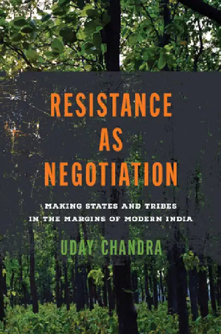 Resistance as Negotiation: Making States and Tribes in the Margins of Modern India by Uday Chandra