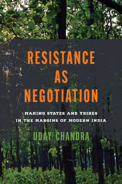 Resistance as Negotiation: Making States and Tribes in the Margins of Modern India by Uday Chandra