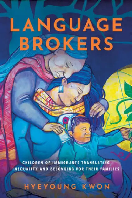 Language Brokers: Children of Immigrants Translating Inequality and Belonging for Their Families by Hyeyoung Kwon
