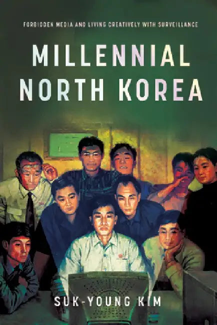 Millennial North Korea: Forbidden Media and Living Creatively with Surveillance by Suk-Young Kim