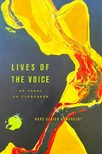 Lives of the Voice: An Essay on Closeness by Hans Ulrich Gumbrecht